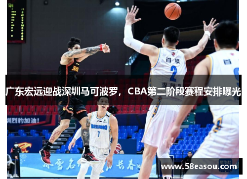 广东宏远迎战深圳马可波罗，CBA第二阶段赛程安排曝光